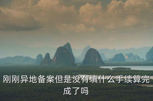 剛剛異地備案但是沒有填什么手續算完成了嗎