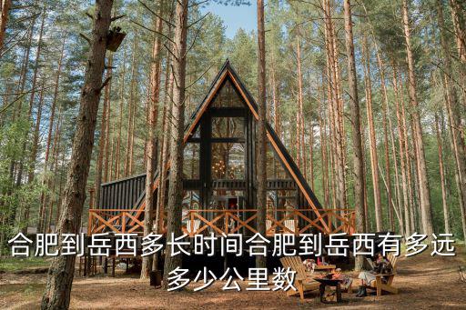合肥到岳西多長時間合肥到岳西有多遠多少公里數