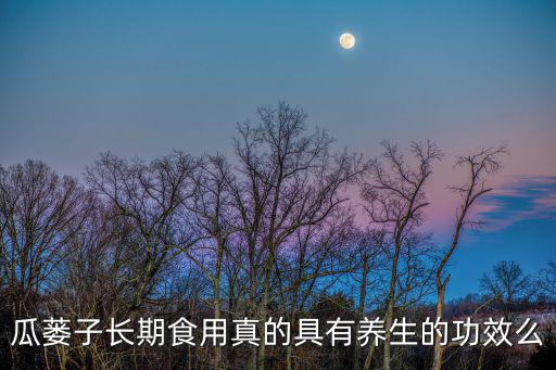 瓜蔞子長(zhǎng)期食用真的具有養(yǎng)生的功效么