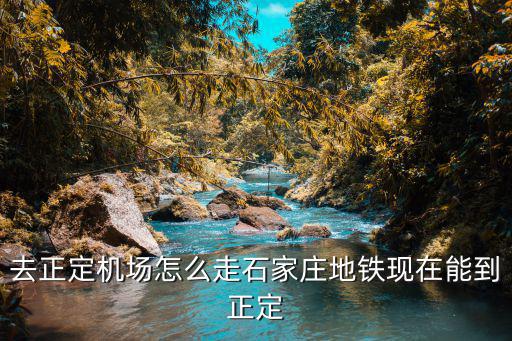 石家莊到正定機場，去正定機場怎么走石家莊地鐵現在能到正定