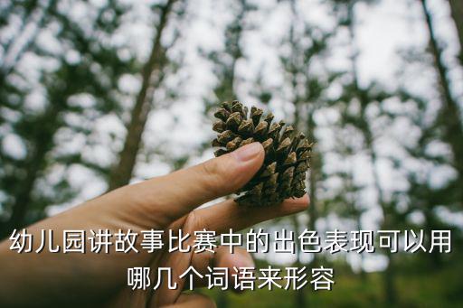 幼兒園講故事比賽中的出色表現可以用哪幾個詞語來形容
