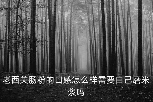 老西關腸粉的口感怎么樣需要自己磨米漿嗎