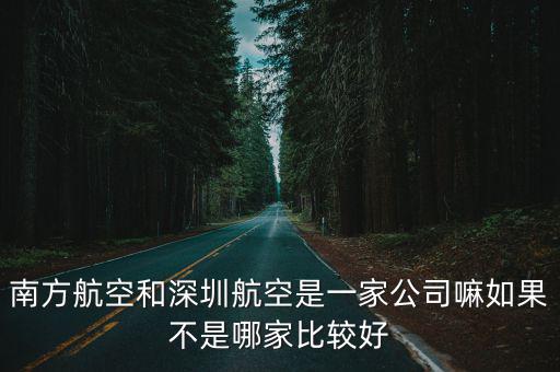 南方航空和深圳航空是一家公司嘛如果不是哪家比較好