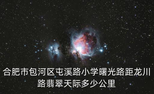 合肥市包河區屯溪路小學曙光路距龍川路翡翠天際多少公里