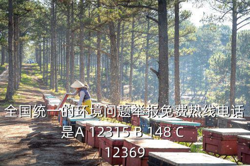 全國統一的環境問題舉報免費熱線電話是A 12315 B 148 C 12369