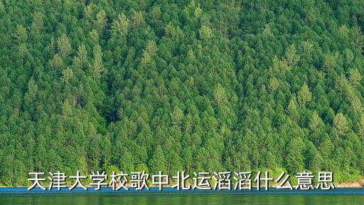 天津大學校歌中北運滔滔什么意思