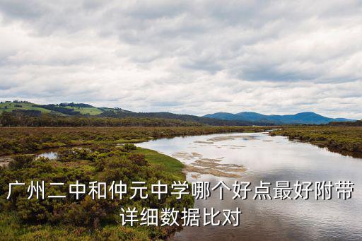 廣州二中和仲元中學(xué)哪個(gè)好點(diǎn)最好附帶詳細(xì)數(shù)據(jù)比對