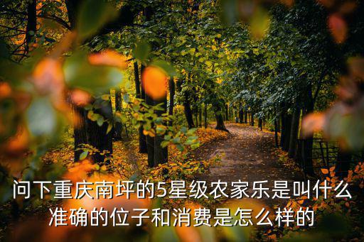 問下重慶南坪的5星級農家樂是叫什么準確的位子和消費是怎么樣的