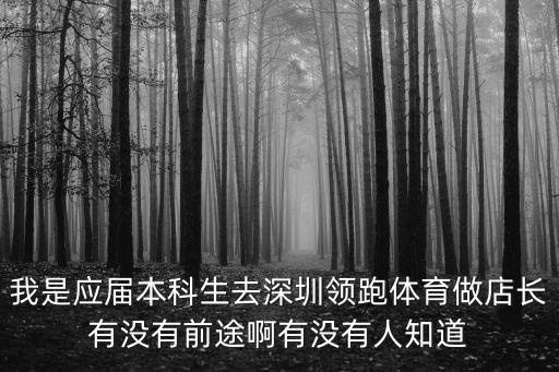 我是應(yīng)屆本科生去深圳領(lǐng)跑體育做店長有沒有前途啊有沒有人知道