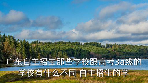 廣東自主招生那些學校跟高考3a線的學校有什么不同 自主招生的學