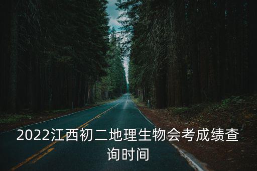 2022江西初二地理生物會考成績查詢時間