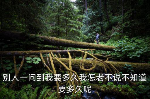 別人一問到我要多久我怎老不說不知道要多久呢