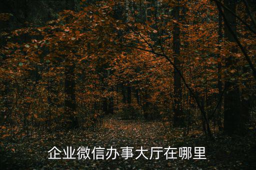 企業(yè)微信辦事大廳在哪里