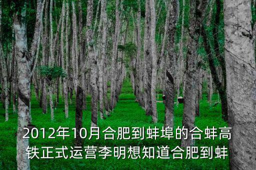 2012年10月合肥到蚌埠的合蚌高鐵正式運營李明想知道合肥到蚌