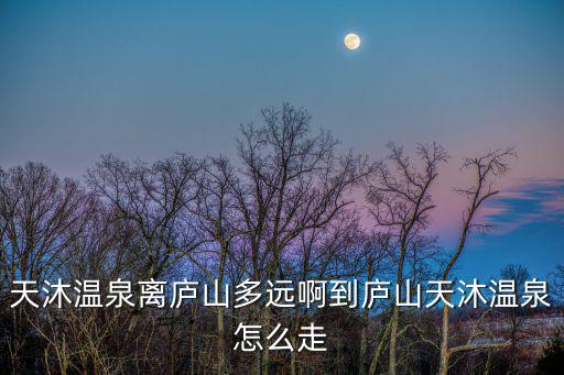 天沐溫泉離廬山多遠啊到廬山天沐溫泉怎么走