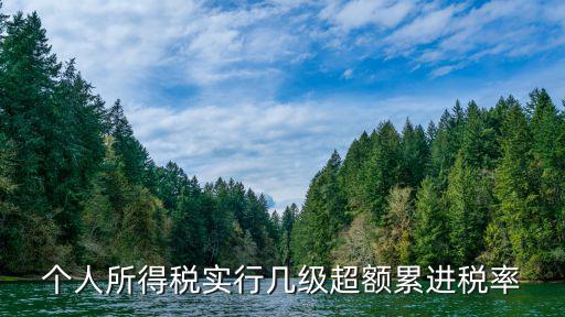 個人所得稅實行幾級超額累進稅率