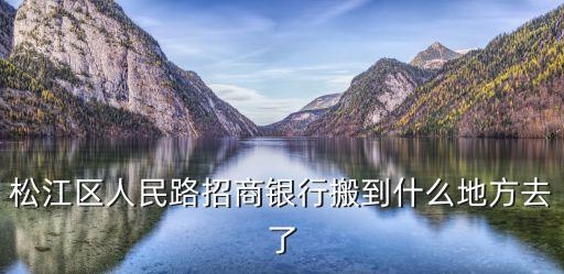 松江區人民路招商銀行搬到什么地方去了