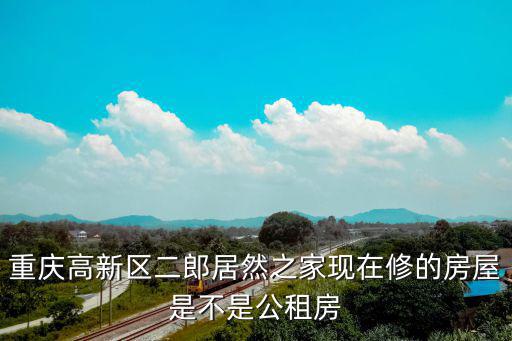 重慶高新區(qū)二郎居然之家現(xiàn)在修的房屋是不是公租房
