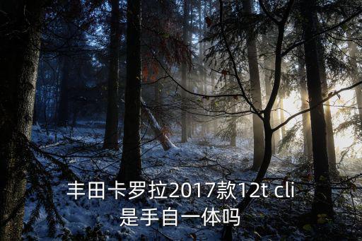 cl2017，豐田卡羅拉2017款12t cli是手自一體嗎