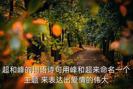 超和峰的詞語詩句用峰和超來命名一個主題 來表達出愛情的偉大