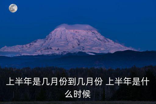 上半年是幾月份到幾月份 上半年是什么時候