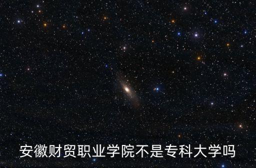 安徽財貿職業學院不是專科大學嗎