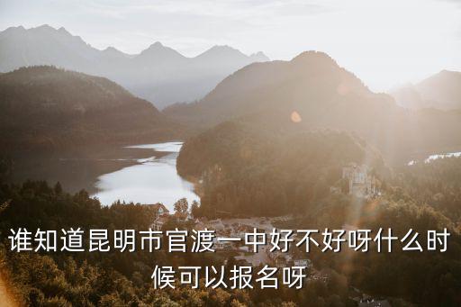 誰知道昆明市官渡一中好不好呀什么時候可以報名呀