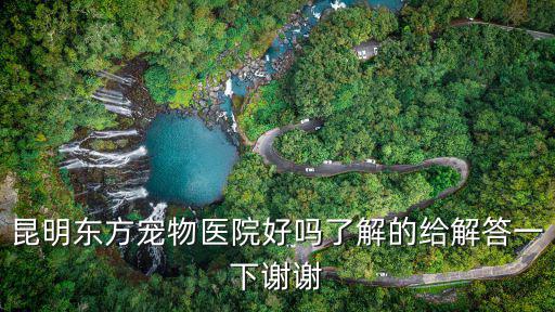 昆明東方寵物醫院好嗎了解的給解答一下謝謝