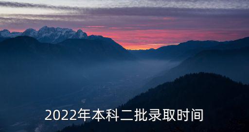 2022年本科二批錄取時(shí)間