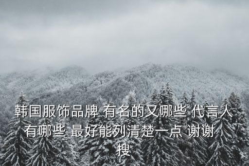 韓國服飾品牌 有名的又哪些 代言人有哪些 最好能列清楚一點(diǎn) 謝謝  搜