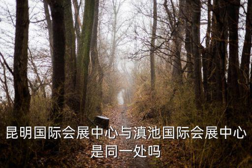 昆明國際會展中心與滇池國際會展中心是同一處嗎