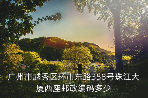 廣州市越秀區環市東路358號珠江大廈西座郵政編碼多少
