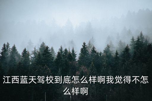 江西藍天駕校到底怎么樣啊我覺得不怎么樣啊