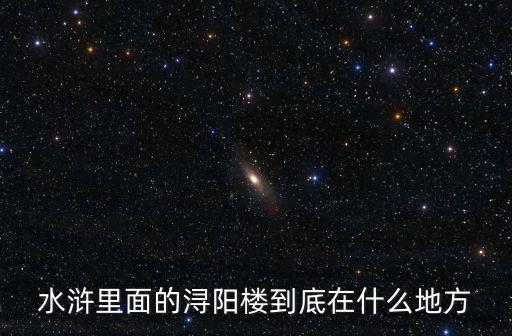 水滸里面的潯陽樓到底在什么地方