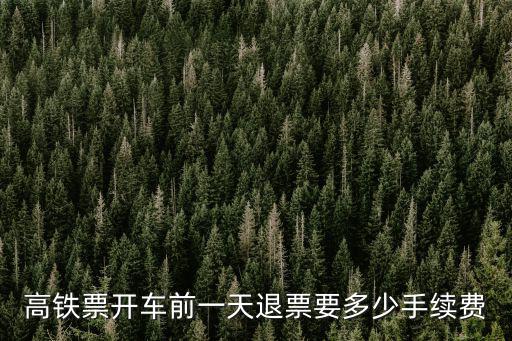 高鐵票開車前一天退票要多少手續費