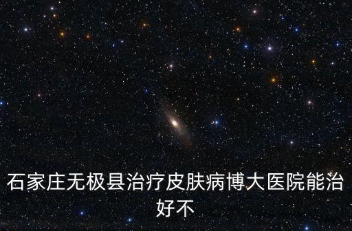 石家莊無極縣治療皮膚病博大醫(yī)院能治好不