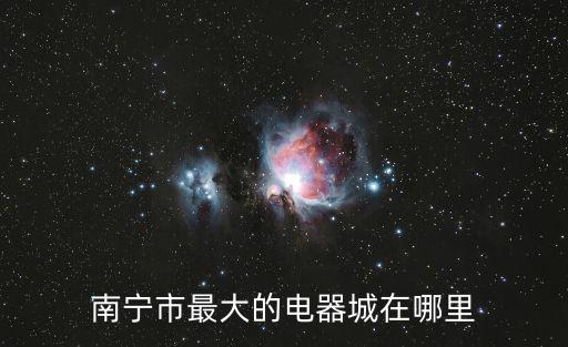 南寧市最大的電器城在哪里