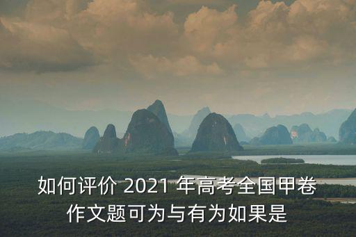 如何評價 2021 年高考全國甲卷作文題可為與有為如果是