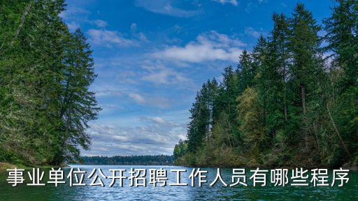 事業單位公開招聘工作人員有哪些程序