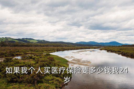 如果我個人買醫(yī)療保險要多少錢我24歲