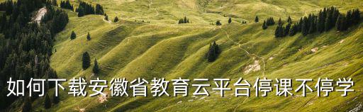 如何下載安徽省教育云平臺(tái)停課不停學(xué)