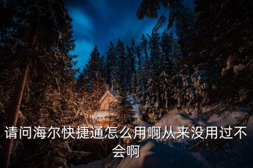請問海爾快捷通怎么用啊從來沒用過不會啊