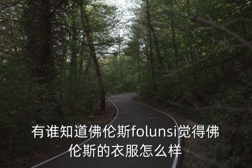 有誰知道佛倫斯folunsi覺得佛倫斯的衣服怎么樣
