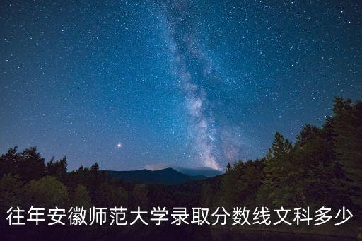 往年安徽師范大學錄取分數線文科多少