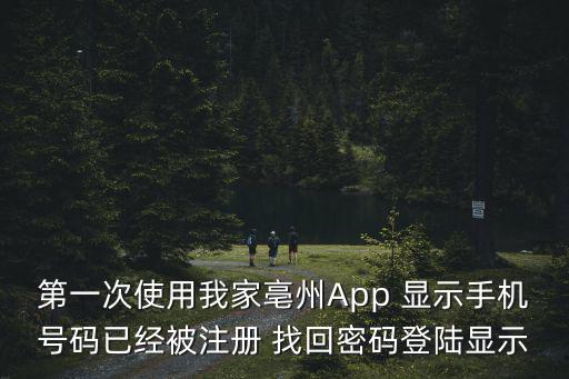 第一次使用我家亳州App 顯示手機號碼已經被注冊 找回密碼登陸顯示