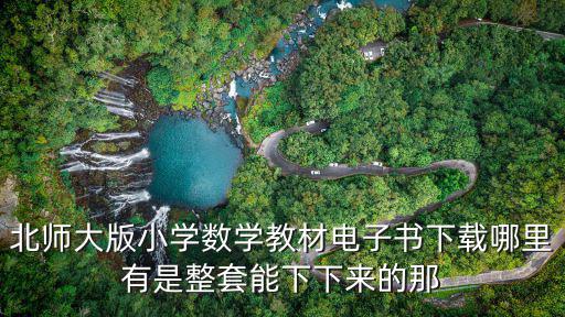 電子書教材下載，北師大版小學數學教材電子書下載哪里有是整套能下下來的那
