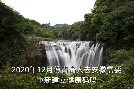 安徽健康碼，2020年12月份青島人去安徽需要重新建立健康碼嗎