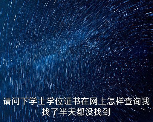 學(xué)位證書查詢結(jié)果，請問下學(xué)士學(xué)位證書在網(wǎng)上怎樣查詢我找了半天都沒找到