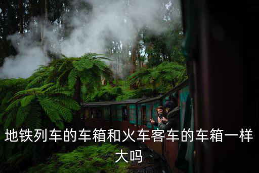 地鐵列車的車箱和火車客車的車箱一樣大嗎