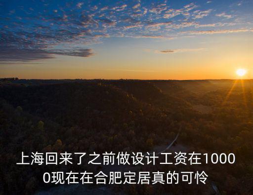 上海回來了之前做設計工資在10000現在在合肥定居真的可憐